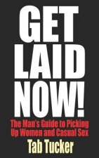 Get Laid Now! The Man's Guide to Picking Up Women and Casual Sex