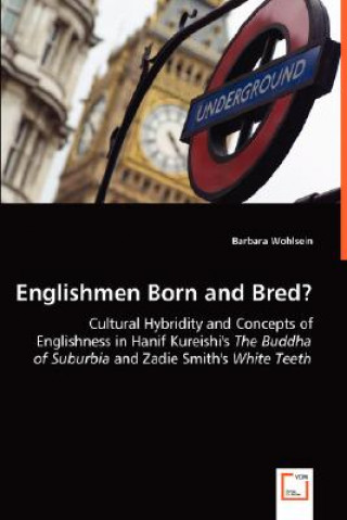 Englishmen Born and Bred? - Cultural Hybridity and Concepts of Englishness in Hanif Kureishi's The Buddha of Suburbia and Zadie Smith's White Teeth