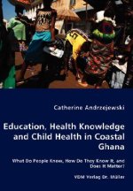 Education, Health Knowledge and Child Health in Coastal Ghana - What Do People Know, How Do They Know It, and Does It Matter?