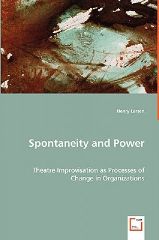 Spontaneity and Power - Theatre Improvisation as Processes of Change in Organizations