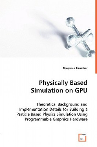 Physically Based Simulation on GPU - Theoretical Background and Implementation Details for Building a Particle Based Physics Simulation Using Programm