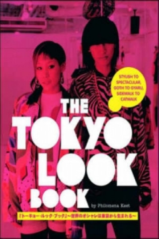 Tokyo Look Book, The: Stylish To Spectacular, Goth To Gyaru, Sidewalk To Catwalk