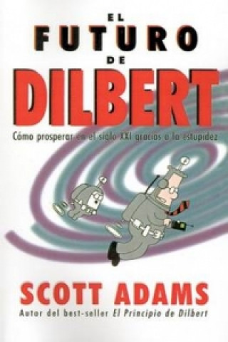 El Futuro De Dilbert: Como Prosperar En El Siglo Xxi Gracias