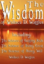 Wisdom of Wallace D. Wattles - Including