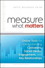 Measure What Matters - Online Tools For Understanding Customers, Social Media, Engagement and Key Relationships