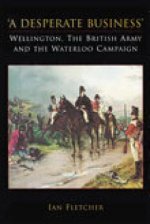 Desperate Business: Wellington, The British Army and the Waterloo Campaign
