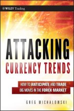 Attacking Currency Trends - How to Anticipate and Trade Big Moves in the Forex Market