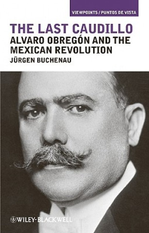 Last Caudillo - Alvaro Obregon and the Mexican  Revolution