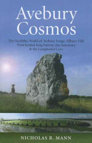 Avebury Cosmos - The Neolithic World of Avebury henge, Silbury Hill, West Kennet long barrow, the Sanctuary & the Longstones Cove