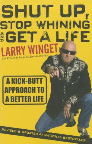Shut Up, Stop Whining and Get a Life - A Kick-Butt  Approach to a Better Life 2e, Revised and Updated