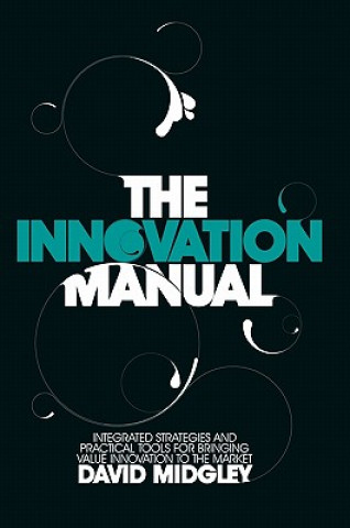 Innovation Manual Integrated Strategies and Practical Toold for Bringing Value Innovation to the Market