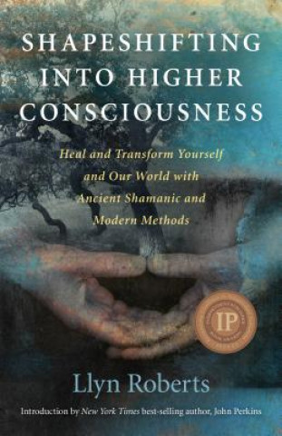 Shapeshifting into Higher Consciousness - Heal and Transform Yourself and Our World With Ancient Shamanic and Modern Methods