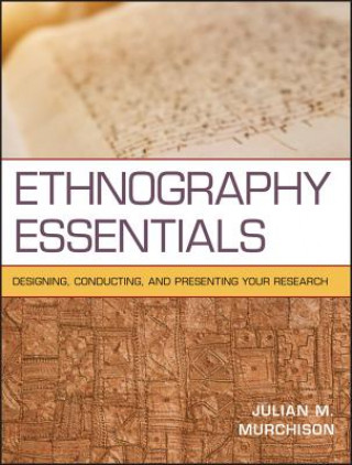 Ethnography Essentials - Designing, Conducting, and Presenting Your Research