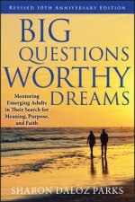 Big Questions Worthy Dreams - Mentoring Emerging Adults in Their Search for Meaning Purpose and Faith Revised 10th Anniversary Edition
