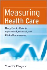 Measuring Health Care - Using Quality Data for Operational, Financial and Clinical Improvement