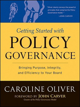 Getting Started with Policy Governance - Bringing Purpose, Integrity,and Efficiency to Your Board's Work