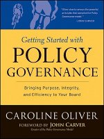 Getting Started with Policy Governance - Bringing Purpose, Integrity,and Efficiency to Your Board's Work