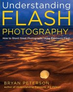 Understanding Flash Photography - How to Shoot Gre at Photographs Using Electronic Flash and Other Ar tificial Light Sources