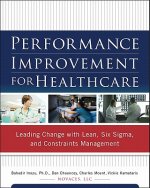 Performance Improvement for Healthcare: Leading Change with Lean, Six Sigma, and Constraints Management