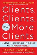 Clients, Clients, and More Clients: Create an Endless Stream of New Business with the Power of Psychology