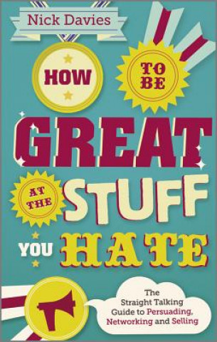 How to Be Great at The Stuff You Hate - The Straight-Talking Guide to Networking, Persuading and Selling