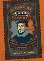 Letters to a Young Calvinist - An Invitation to the Reformed Tradition