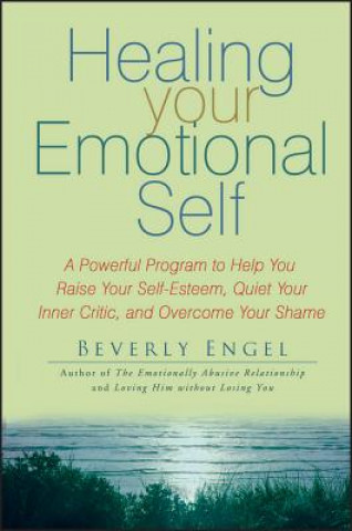 Healing Your Emotional Self - A Powerful Program to Help You Raise Your Self-Esteem, Quiet Your Inner Critic and Overcome Your Shame