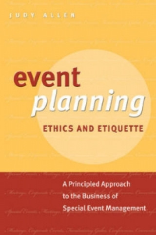 Event Planning Ethics and Etiquette - A Principled  Approach to the Business of Special Event Management