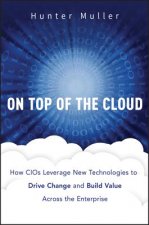 On Top of the Cloud - How CIOs Leverage New Technologies to Drive Change and Build Value Across the Enterprise