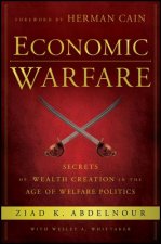 Economic Warfare - Secrets of Wealth Creation in the Age of Welfare Politics