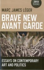 Brave New Avant Garde - Essays on Contemporary Art and Politics