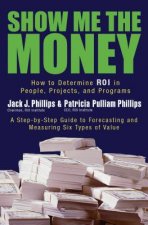 Show Me The Money: How to Determine ROI in People, Projects, and Programs