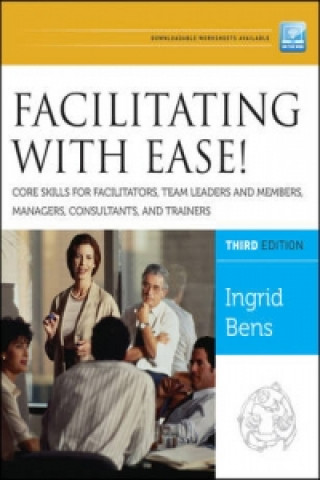 Facilitating with Ease! Core Skills for Facilitators, Team Leaders and Members, Managers, Consultants, and Trainers, 3rd Edition