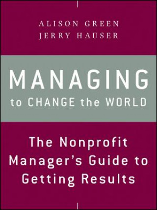 Managing to Change the World - The Nonprofit Manager's Guide to Getting Results