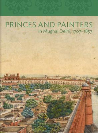 Princes and Painters in Mughal Delhi, 1707-1857