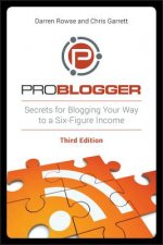ProBlogger - Secrets for Blogging Your Way to a Six-Figure Income 3e
