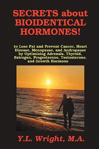 Secrets about Bioidentical Hormones to Lose Fat and Prevent Cancer, Heart Disease, Menopause, and Andropause, by Optimizing Adrenals, Thyroid, Estroge