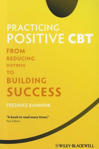 Practicing Positive CBT - From Reducing Distress to Building Success