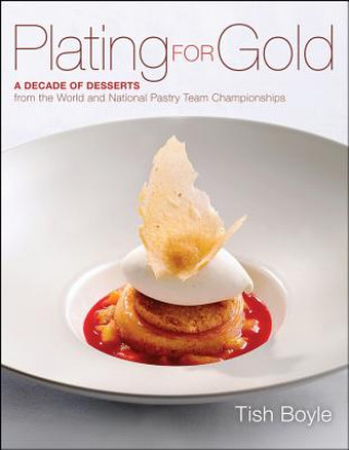 Plating for Gold - A Decade of Desserts from  the World and National Pastry Team Championships