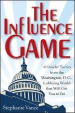 Influence Game - 50 Insider Tactics from the Washington D.C. Lobbying World that Will Get You to Yes