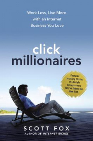 Click Millionaires: Work Less, Live More with an Internet Bu