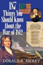 187 Things You Should Know About the War of 1812 -  An Easy Question-and-Answer Guide