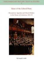 Ideas of the Liberal Party - Perceptions, Agendas and Liberal Politics in the House of Commons, 1832 -1852
