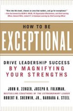 How to Be Exceptional:  Drive Leadership Success By Magnifying Your Strengths