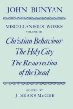 Miscellaneous Works of John Bunyan: Volume III: Christian Behaviour, The Holy City, The Resurrection of the Dead