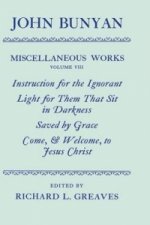 Miscellaneous Works of John Bunyan: Volume VIII: Instruction for the Ignorant; Light for them that sit in Darkness; Saved by Grace; Come, and Welcome