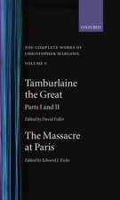 Complete Works of Christopher Marlowe: Volume V: Tamburlaine the Great, Parts 1 and 2, and The Massacre at Paris with the Death of the Duke of Guise