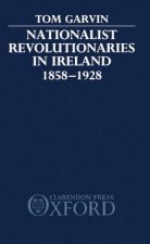 Nationalist Revolutionaries in Ireland 1858-1928
