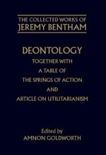 Collected Works of Jeremy Bentham: Deontology. Together with a Table of the Springs of Action and The Article on Utilitarianism