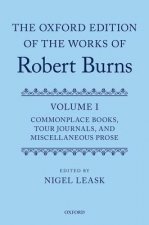 Oxford Edition of the Works of Robert Burns: Volume I: Commonplace Books, Tour Journals, and Miscellaneous Prose